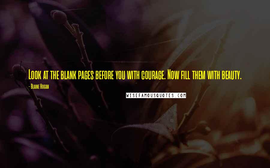 Blaine Hogan Quotes: Look at the blank pages before you with courage. Now fill them with beauty.