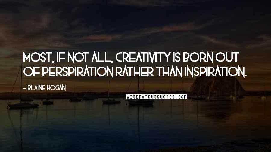 Blaine Hogan Quotes: Most, if not all, creativity is born out of perspiration rather than inspiration.