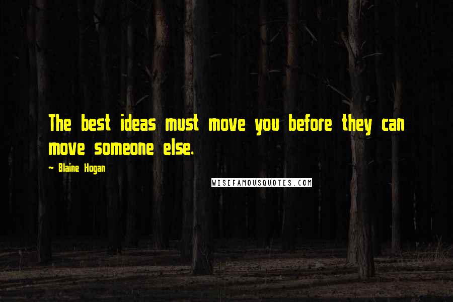 Blaine Hogan Quotes: The best ideas must move you before they can move someone else.