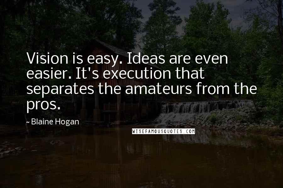 Blaine Hogan Quotes: Vision is easy. Ideas are even easier. It's execution that separates the amateurs from the pros.