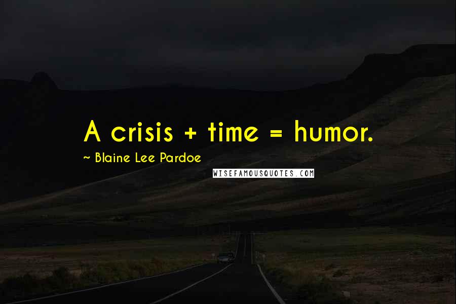 Blaine Lee Pardoe Quotes: A crisis + time = humor.