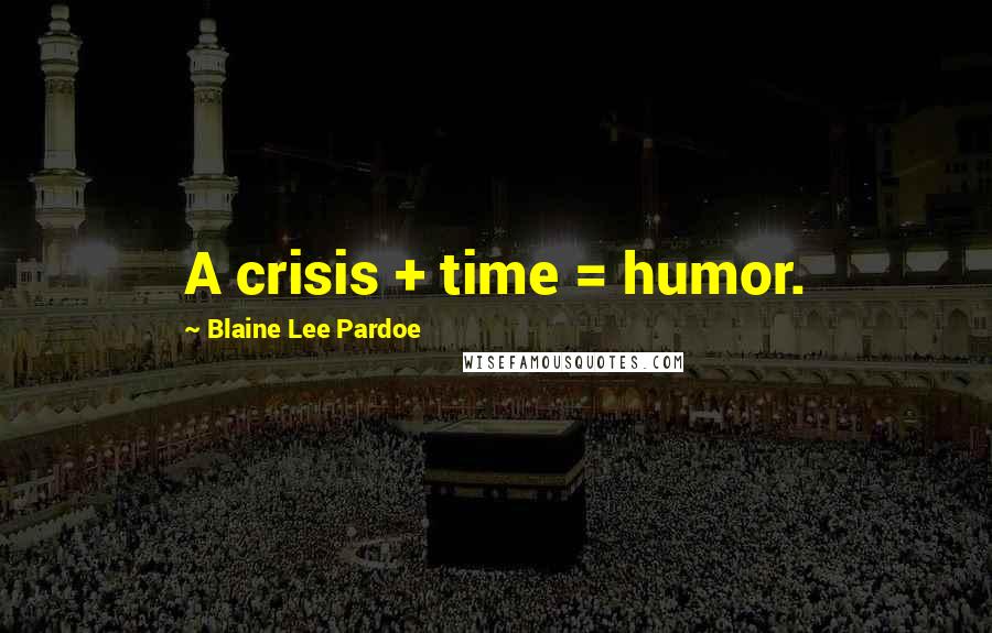 Blaine Lee Pardoe Quotes: A crisis + time = humor.