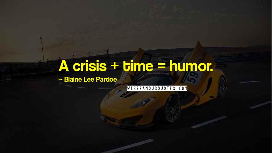 Blaine Lee Pardoe Quotes: A crisis + time = humor.