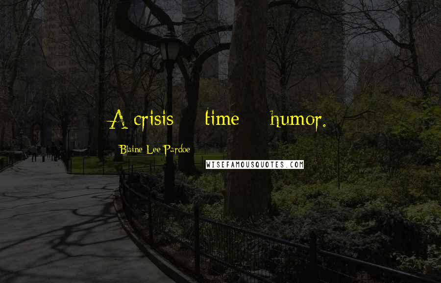 Blaine Lee Pardoe Quotes: A crisis + time = humor.