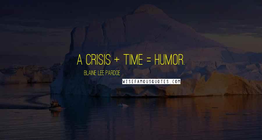 Blaine Lee Pardoe Quotes: A crisis + time = humor.