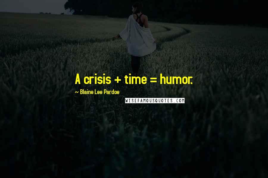 Blaine Lee Pardoe Quotes: A crisis + time = humor.