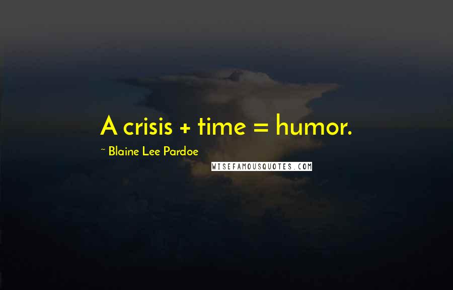 Blaine Lee Pardoe Quotes: A crisis + time = humor.