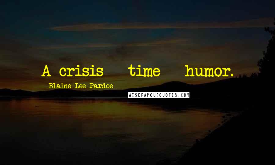 Blaine Lee Pardoe Quotes: A crisis + time = humor.