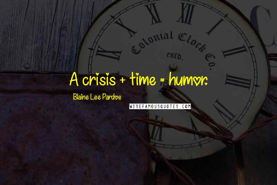 Blaine Lee Pardoe Quotes: A crisis + time = humor.