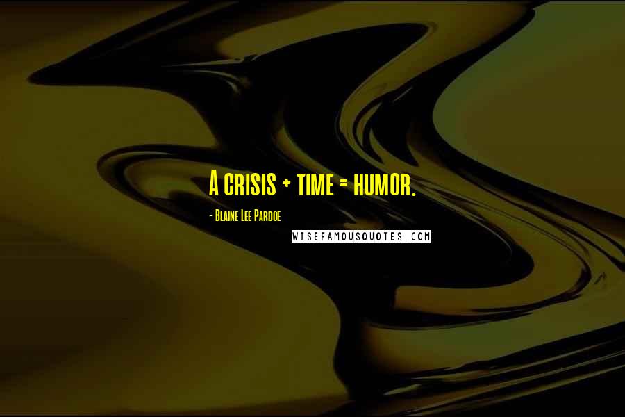 Blaine Lee Pardoe Quotes: A crisis + time = humor.