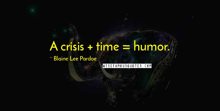 Blaine Lee Pardoe Quotes: A crisis + time = humor.