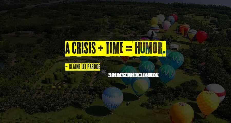 Blaine Lee Pardoe Quotes: A crisis + time = humor.