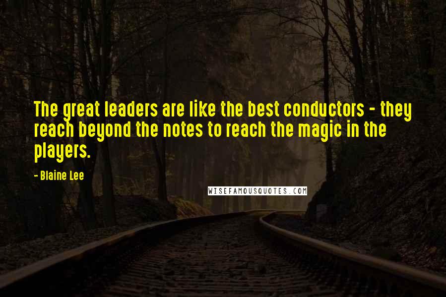 Blaine Lee Quotes: The great leaders are like the best conductors - they reach beyond the notes to reach the magic in the players.