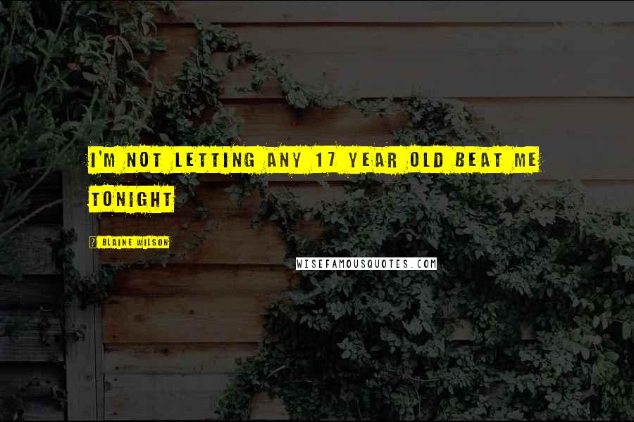 Blaine Wilson Quotes: I'm not letting any 17 year old beat me tonight