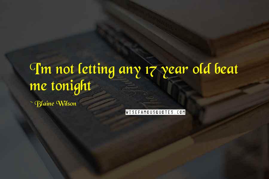 Blaine Wilson Quotes: I'm not letting any 17 year old beat me tonight