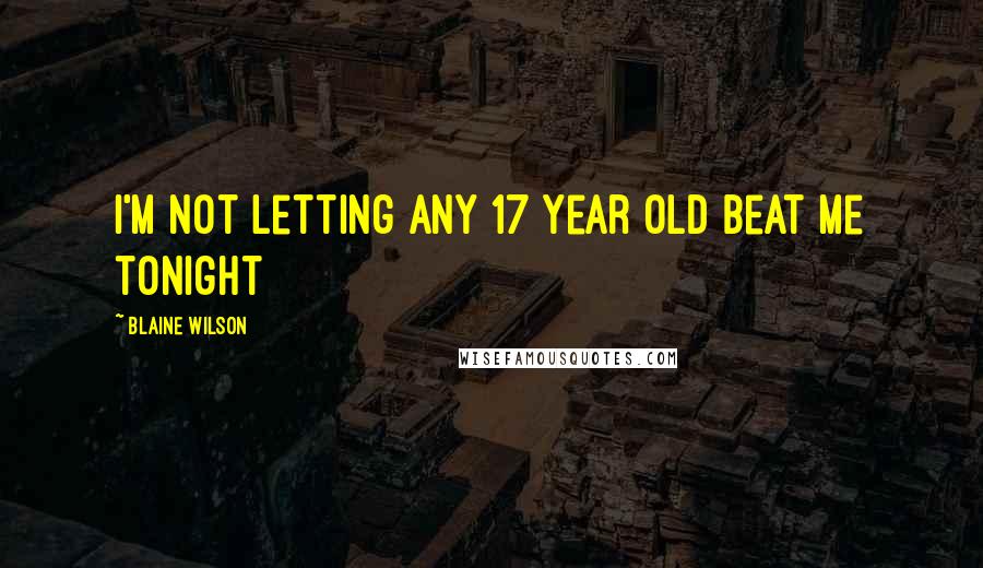 Blaine Wilson Quotes: I'm not letting any 17 year old beat me tonight