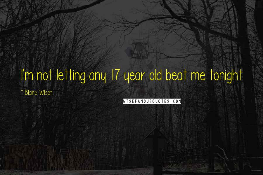 Blaine Wilson Quotes: I'm not letting any 17 year old beat me tonight