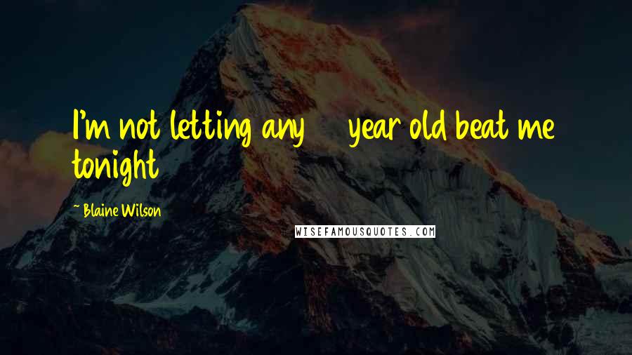 Blaine Wilson Quotes: I'm not letting any 17 year old beat me tonight