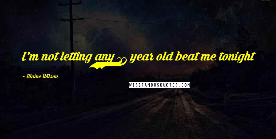 Blaine Wilson Quotes: I'm not letting any 17 year old beat me tonight