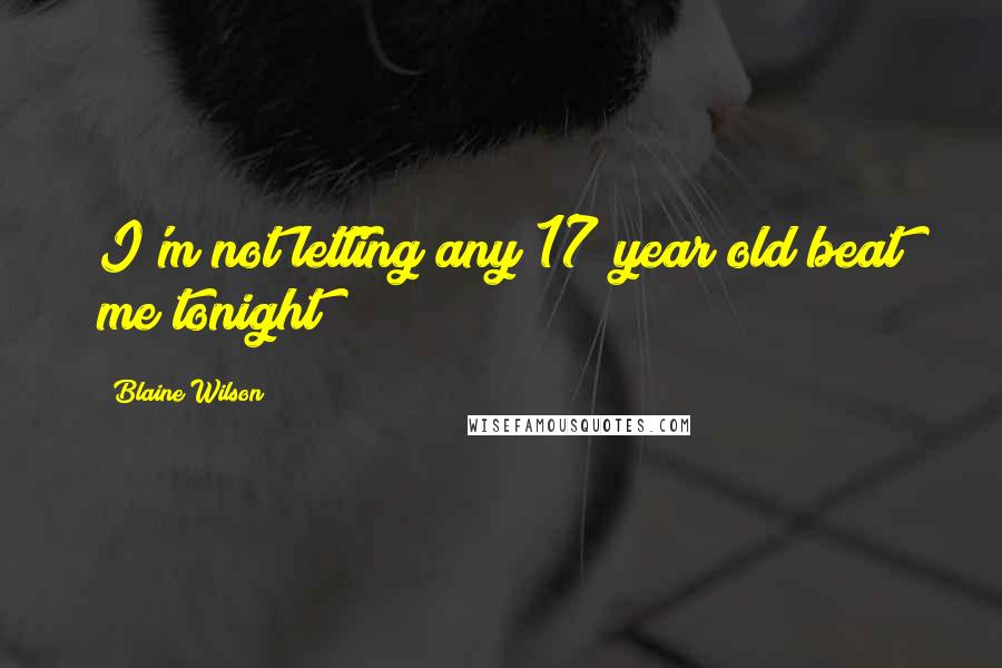 Blaine Wilson Quotes: I'm not letting any 17 year old beat me tonight