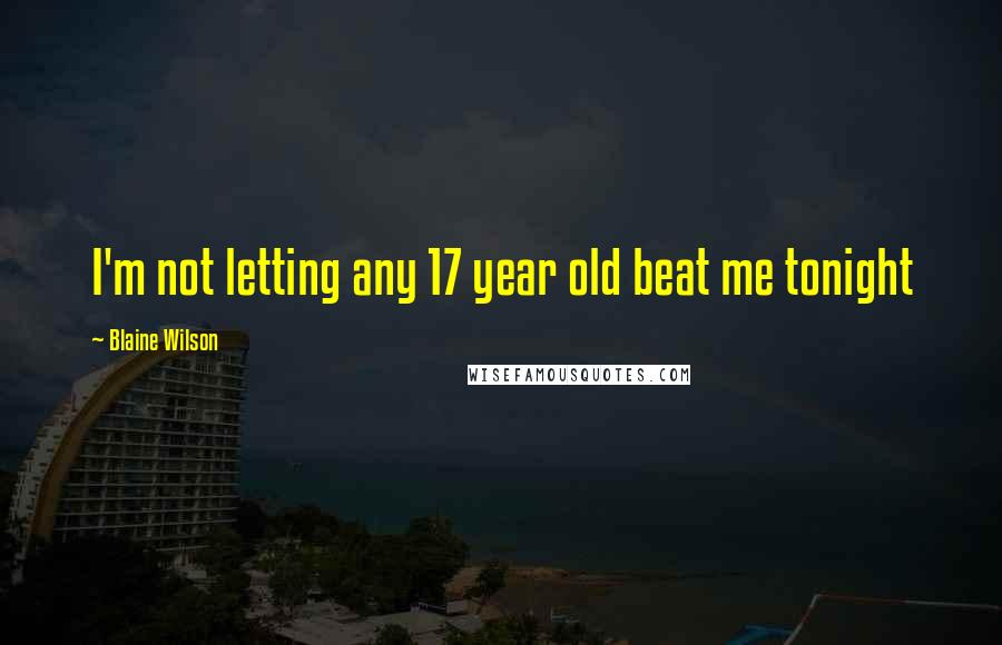 Blaine Wilson Quotes: I'm not letting any 17 year old beat me tonight