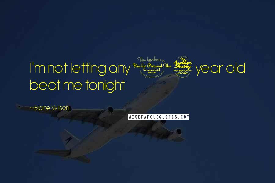 Blaine Wilson Quotes: I'm not letting any 17 year old beat me tonight