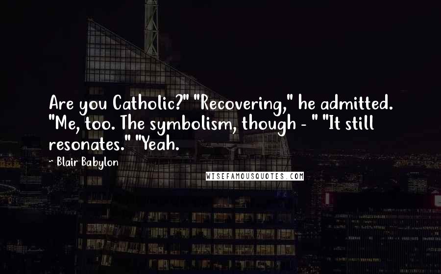 Blair Babylon Quotes: Are you Catholic?" "Recovering," he admitted. "Me, too. The symbolism, though - " "It still resonates." "Yeah.