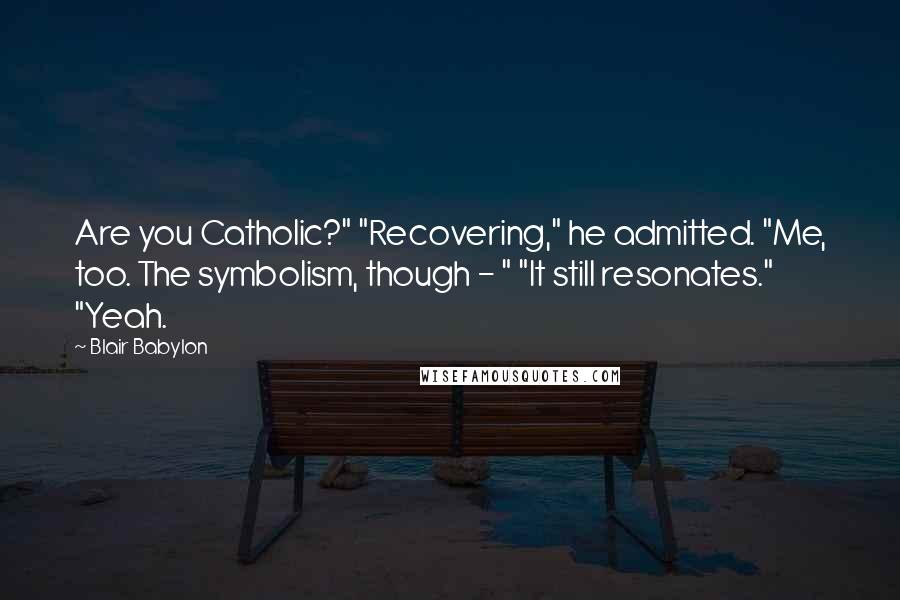 Blair Babylon Quotes: Are you Catholic?" "Recovering," he admitted. "Me, too. The symbolism, though - " "It still resonates." "Yeah.