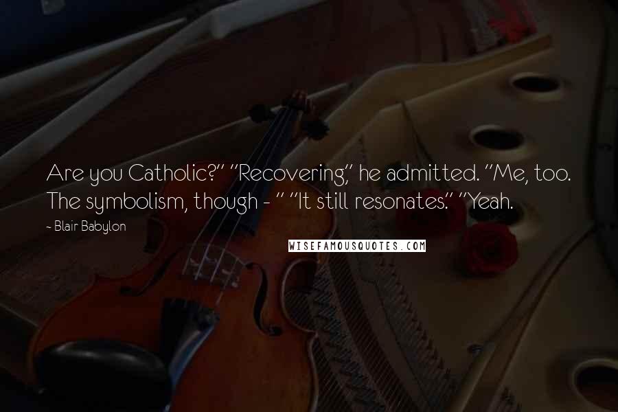 Blair Babylon Quotes: Are you Catholic?" "Recovering," he admitted. "Me, too. The symbolism, though - " "It still resonates." "Yeah.