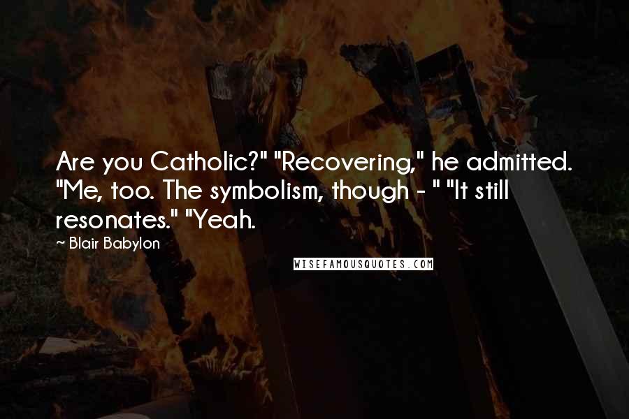 Blair Babylon Quotes: Are you Catholic?" "Recovering," he admitted. "Me, too. The symbolism, though - " "It still resonates." "Yeah.