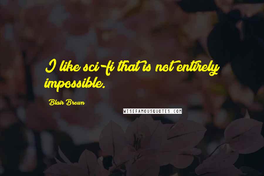 Blair Brown Quotes: I like sci-fi that is not entirely impossible.