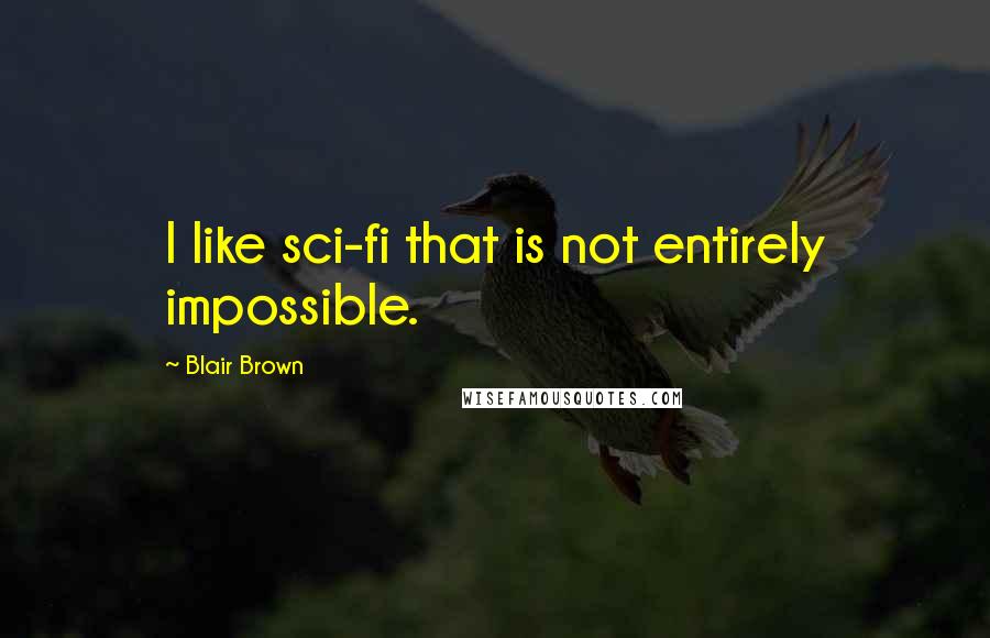 Blair Brown Quotes: I like sci-fi that is not entirely impossible.
