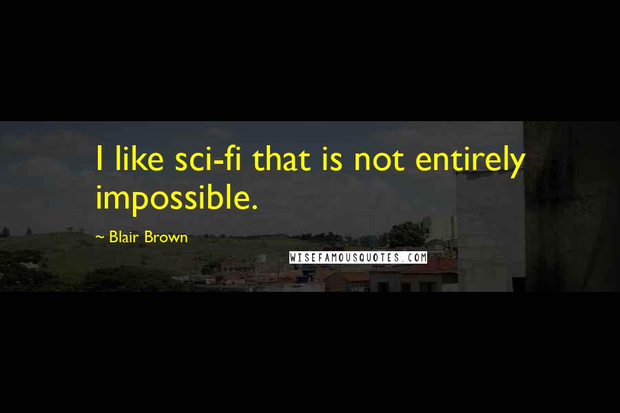 Blair Brown Quotes: I like sci-fi that is not entirely impossible.