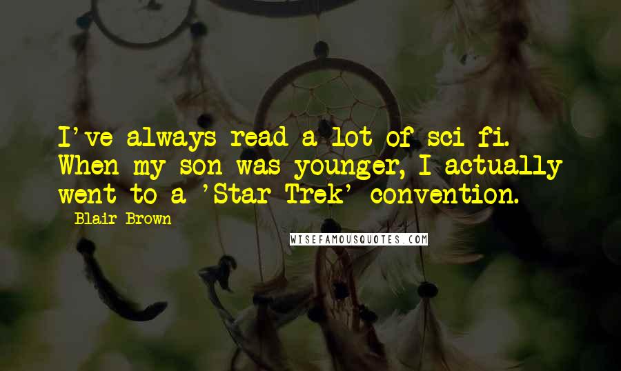 Blair Brown Quotes: I've always read a lot of sci-fi. When my son was younger, I actually went to a 'Star Trek' convention.