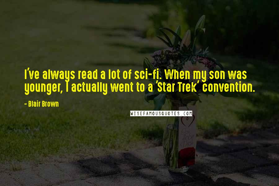 Blair Brown Quotes: I've always read a lot of sci-fi. When my son was younger, I actually went to a 'Star Trek' convention.