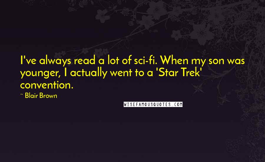 Blair Brown Quotes: I've always read a lot of sci-fi. When my son was younger, I actually went to a 'Star Trek' convention.