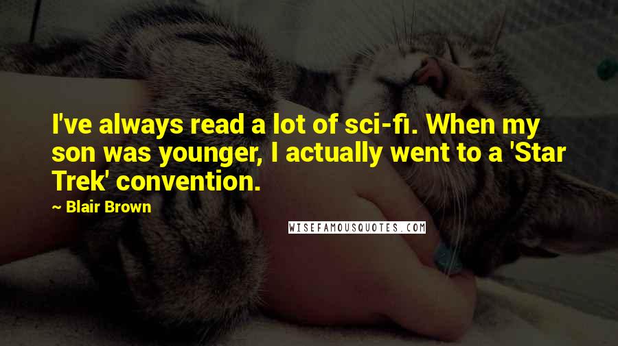 Blair Brown Quotes: I've always read a lot of sci-fi. When my son was younger, I actually went to a 'Star Trek' convention.