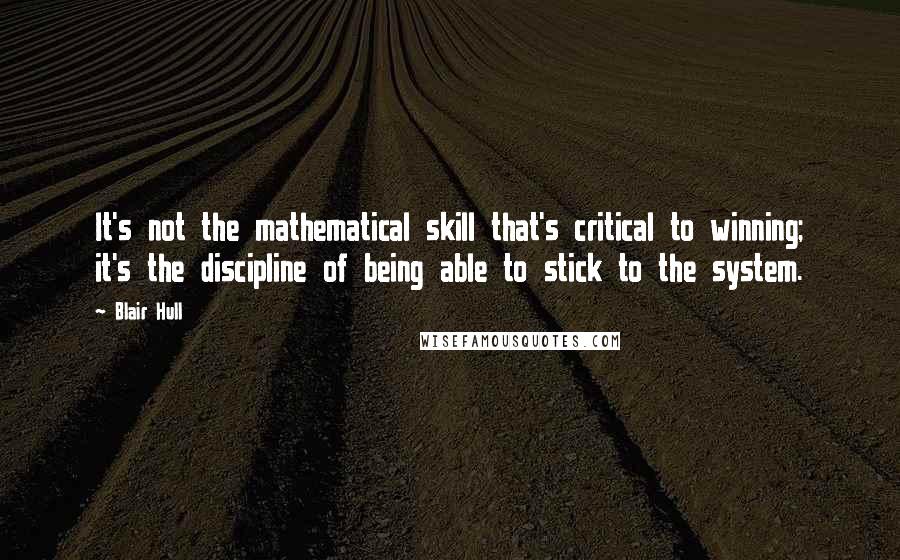 Blair Hull Quotes: It's not the mathematical skill that's critical to winning; it's the discipline of being able to stick to the system.
