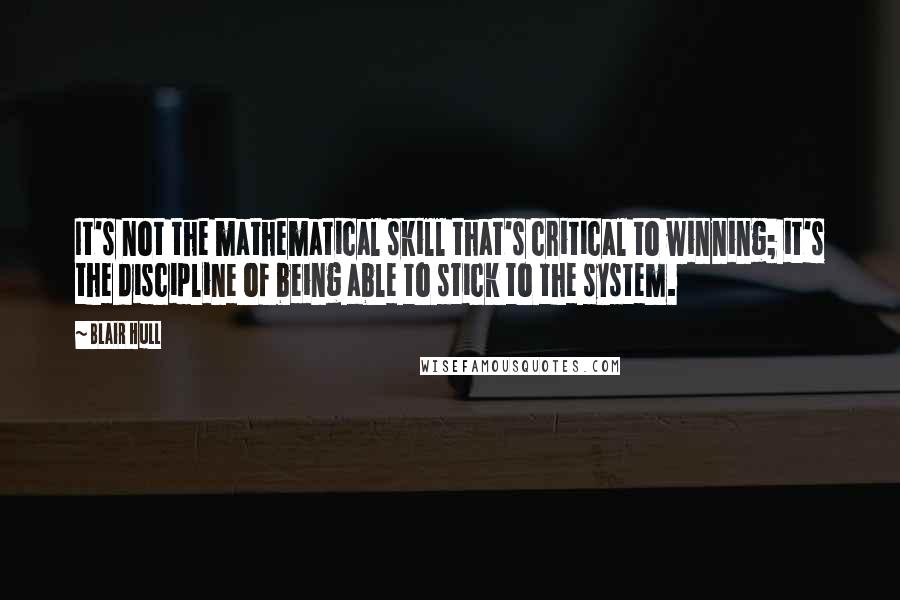 Blair Hull Quotes: It's not the mathematical skill that's critical to winning; it's the discipline of being able to stick to the system.