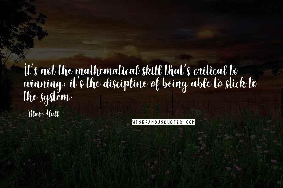 Blair Hull Quotes: It's not the mathematical skill that's critical to winning; it's the discipline of being able to stick to the system.