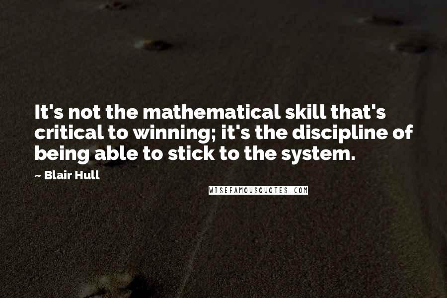 Blair Hull Quotes: It's not the mathematical skill that's critical to winning; it's the discipline of being able to stick to the system.