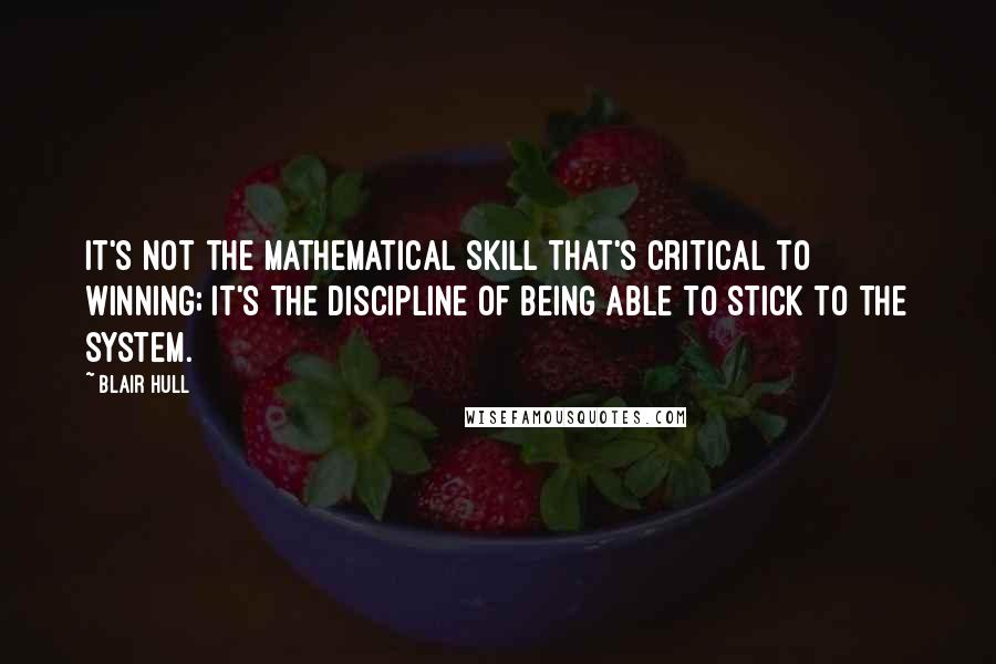 Blair Hull Quotes: It's not the mathematical skill that's critical to winning; it's the discipline of being able to stick to the system.