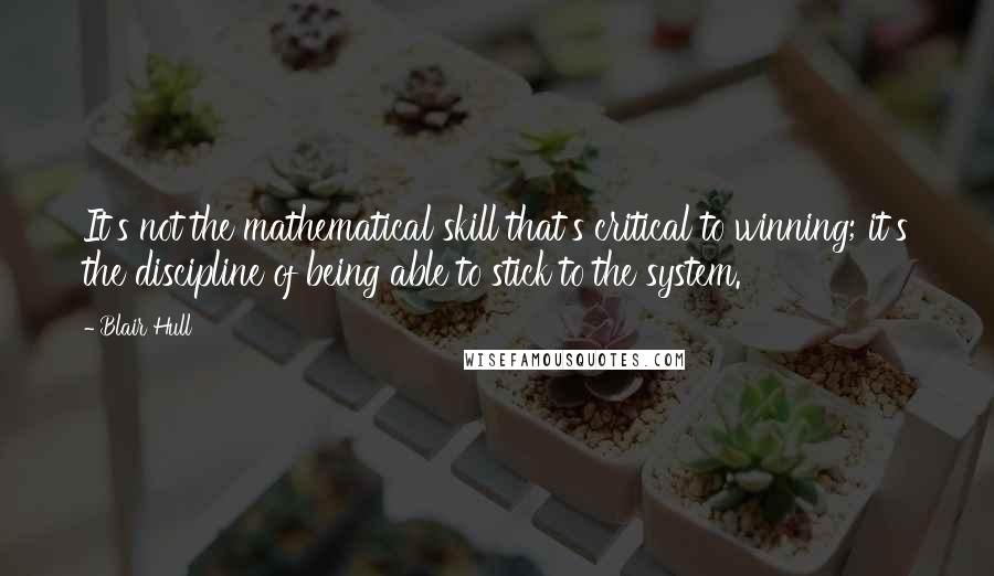 Blair Hull Quotes: It's not the mathematical skill that's critical to winning; it's the discipline of being able to stick to the system.