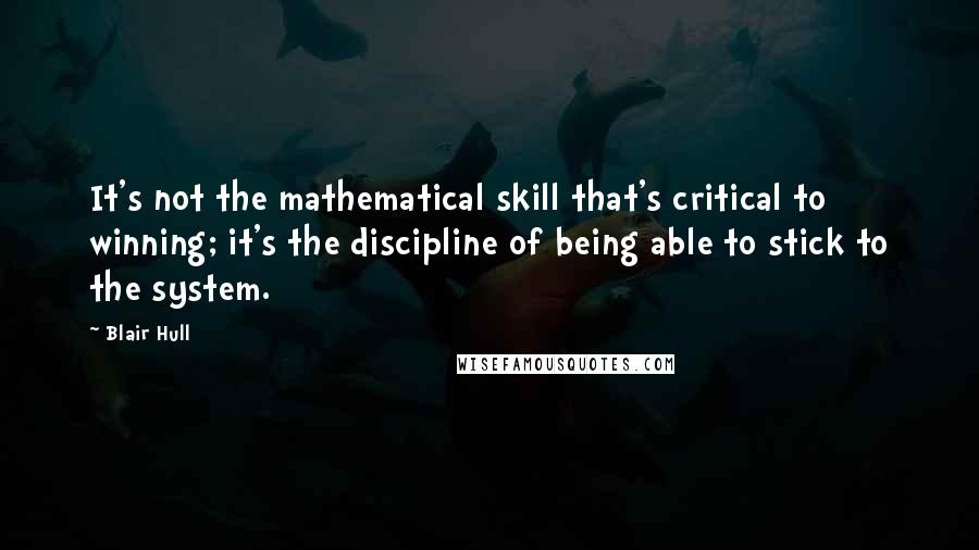 Blair Hull Quotes: It's not the mathematical skill that's critical to winning; it's the discipline of being able to stick to the system.