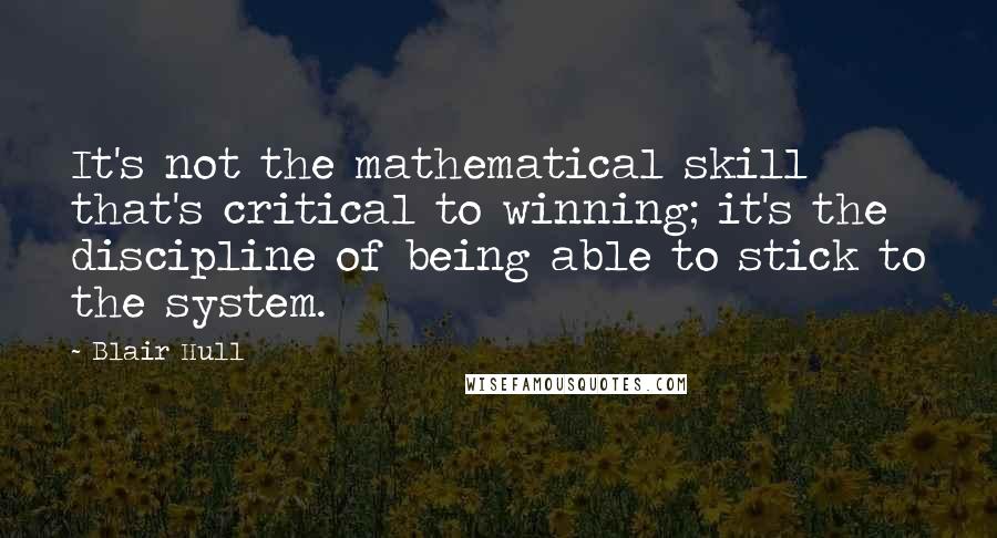 Blair Hull Quotes: It's not the mathematical skill that's critical to winning; it's the discipline of being able to stick to the system.