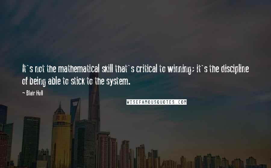 Blair Hull Quotes: It's not the mathematical skill that's critical to winning; it's the discipline of being able to stick to the system.