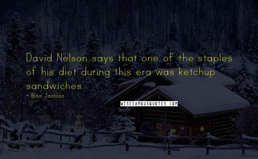 Blair Jackson Quotes: David Nelson says that one of the staples of his diet during this era was ketchup sandwiches