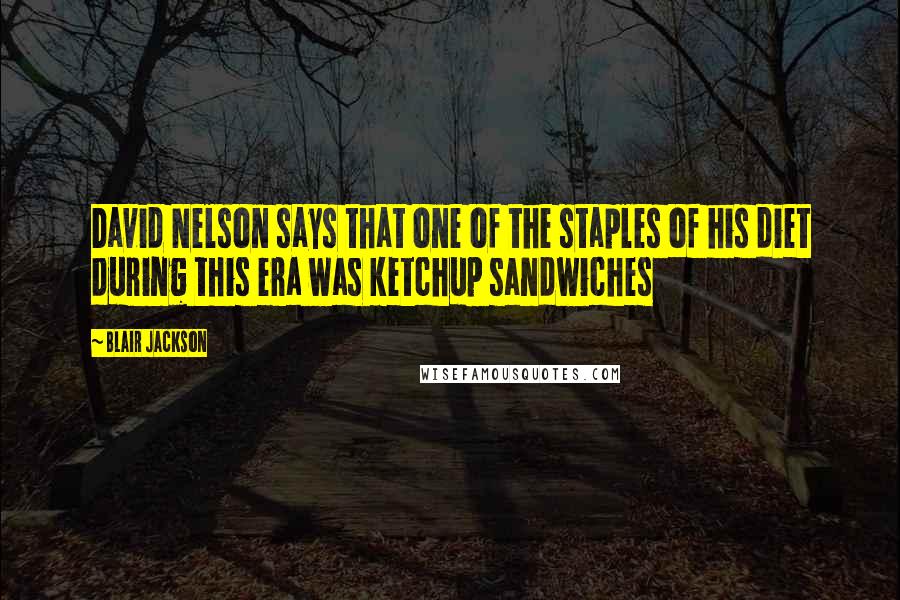 Blair Jackson Quotes: David Nelson says that one of the staples of his diet during this era was ketchup sandwiches