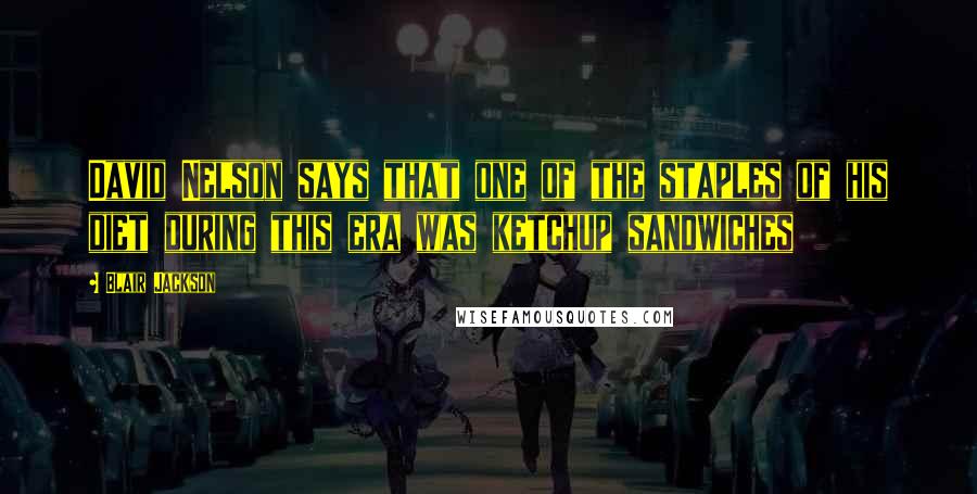 Blair Jackson Quotes: David Nelson says that one of the staples of his diet during this era was ketchup sandwiches