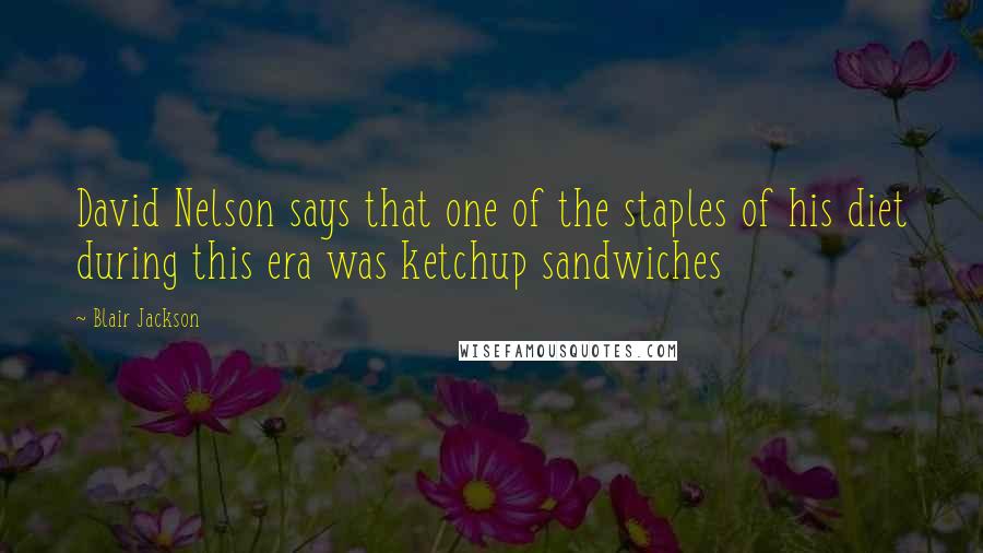 Blair Jackson Quotes: David Nelson says that one of the staples of his diet during this era was ketchup sandwiches